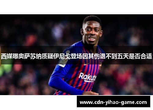 西媒曝奥萨苏纳质疑伊尼戈登场因其伤退不到五天是否合适
