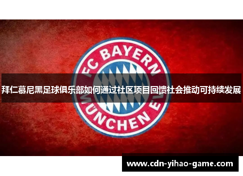 拜仁慕尼黑足球俱乐部如何通过社区项目回馈社会推动可持续发展