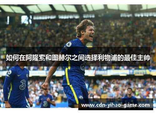 如何在阿隆索和图赫尔之间选择利物浦的最佳主帅