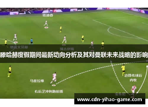 滕哈赫度假期间最新动向分析及其对曼联未来战略的影响