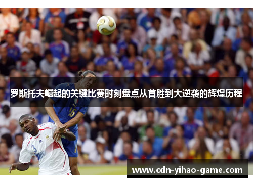 罗斯托夫崛起的关键比赛时刻盘点从首胜到大逆袭的辉煌历程