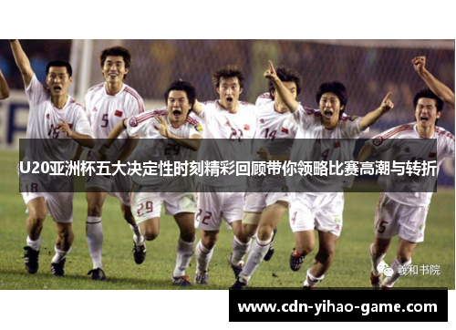 U20亚洲杯五大决定性时刻精彩回顾带你领略比赛高潮与转折