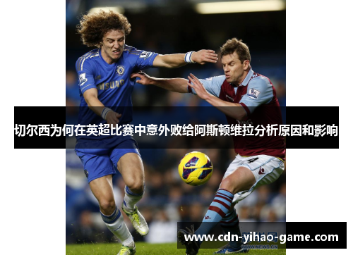 切尔西为何在英超比赛中意外败给阿斯顿维拉分析原因和影响