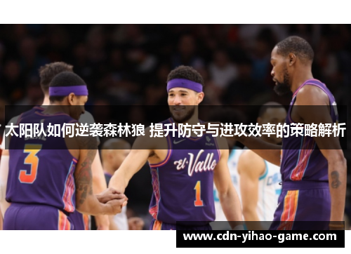 太阳队如何逆袭森林狼 提升防守与进攻效率的策略解析