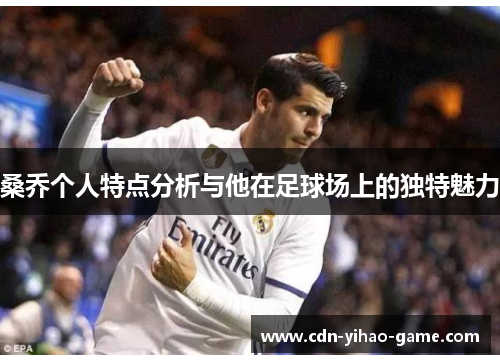 桑乔个人特点分析与他在足球场上的独特魅力