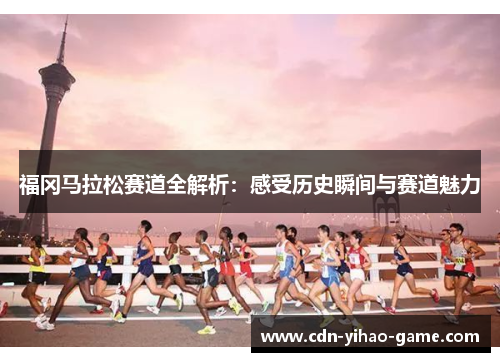 福冈马拉松赛道全解析：感受历史瞬间与赛道魅力