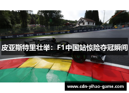 皮亚斯特里壮举：F1中国站惊险夺冠瞬间