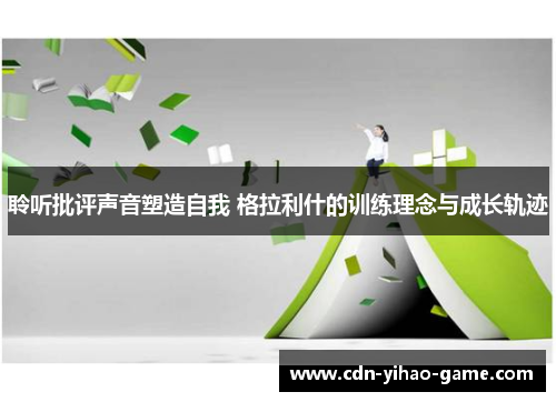 聆听批评声音塑造自我 格拉利什的训练理念与成长轨迹