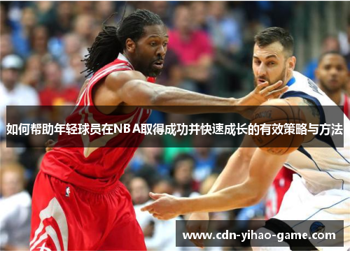 如何帮助年轻球员在NBA取得成功并快速成长的有效策略与方法