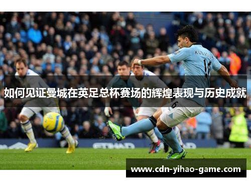 如何见证曼城在英足总杯赛场的辉煌表现与历史成就