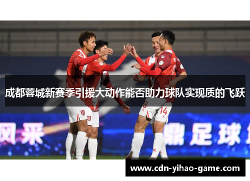 成都蓉城新赛季引援大动作能否助力球队实现质的飞跃