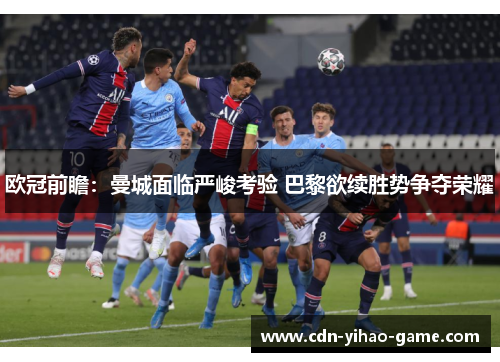 欧冠前瞻：曼城面临严峻考验 巴黎欲续胜势争夺荣耀