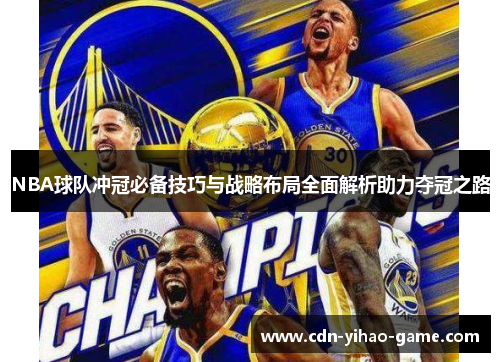 NBA球队冲冠必备技巧与战略布局全面解析助力夺冠之路