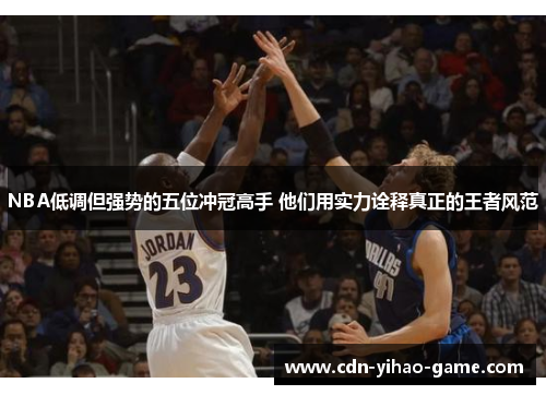 NBA低调但强势的五位冲冠高手 他们用实力诠释真正的王者风范