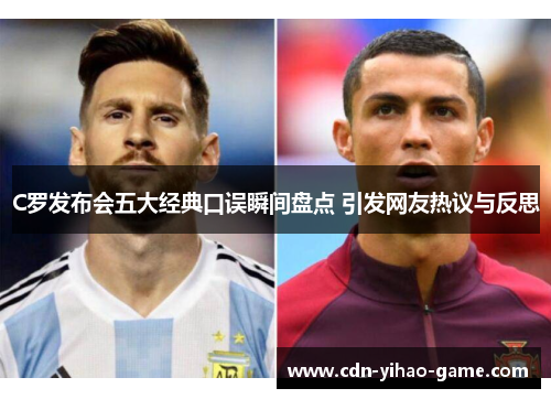 C罗发布会五大经典口误瞬间盘点 引发网友热议与反思