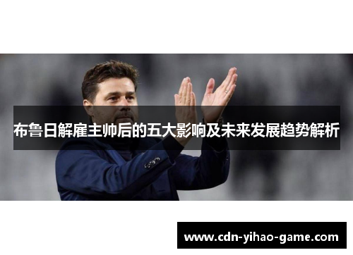 布鲁日解雇主帅后的五大影响及未来发展趋势解析