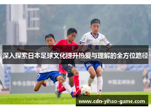 深入探索日本足球文化提升热爱与理解的全方位路径