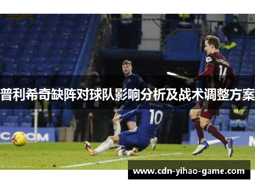 普利希奇缺阵对球队影响分析及战术调整方案