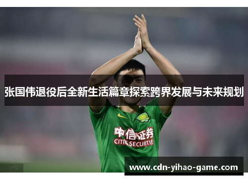 张国伟退役后全新生活篇章探索跨界发展与未来规划