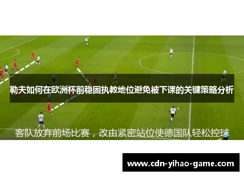 勒夫如何在欧洲杯前稳固执教地位避免被下课的关键策略分析
