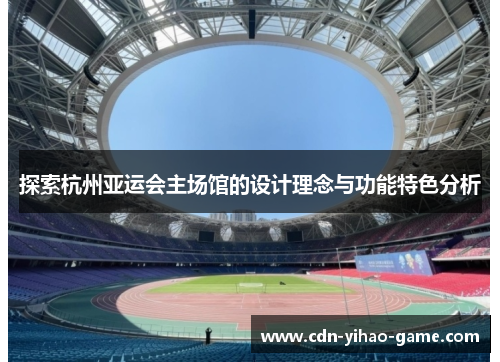 探索杭州亚运会主场馆的设计理念与功能特色分析