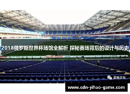 2018俄罗斯世界杯场馆全解析 探秘赛场背后的设计与历史