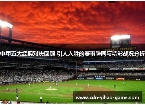 中甲五大经典对决回顾 引人入胜的赛事瞬间与精彩战况分析