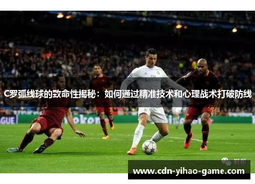 C罗弧线球的致命性揭秘：如何通过精准技术和心理战术打破防线