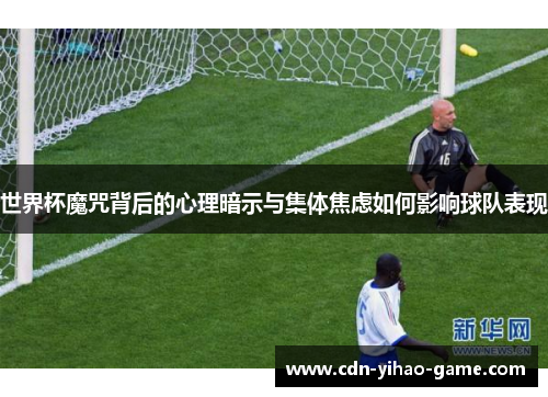 世界杯魔咒背后的心理暗示与集体焦虑如何影响球队表现