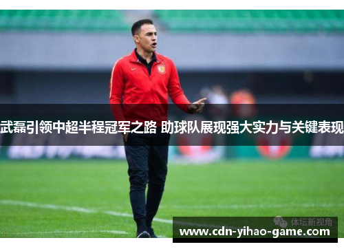 武磊引领中超半程冠军之路 助球队展现强大实力与关键表现