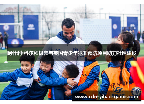 阿什利·科尔积极参与英国青少年犯罪预防项目助力社区建设