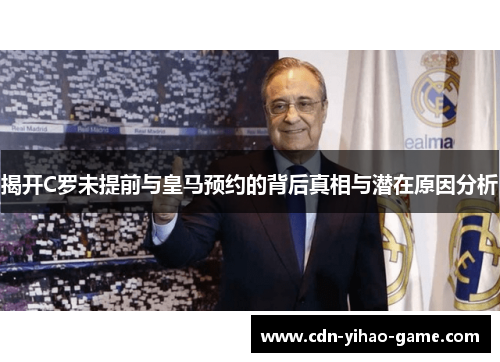 揭开C罗未提前与皇马预约的背后真相与潜在原因分析