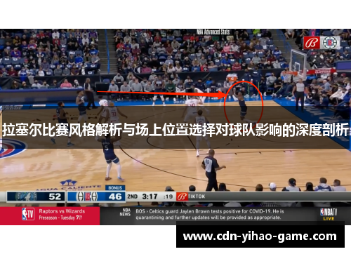 拉塞尔比赛风格解析与场上位置选择对球队影响的深度剖析