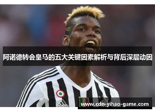 阿诺德转会皇马的五大关键因素解析与背后深层动因