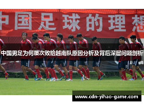 中国男足为何屡次败给越南队原因分析及背后深层问题剖析