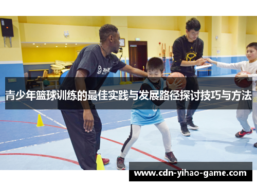 青少年篮球训练的最佳实践与发展路径探讨技巧与方法