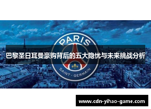 巴黎圣日耳曼豪购背后的五大隐忧与未来挑战分析