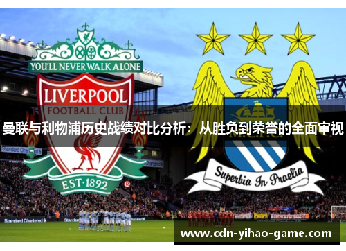 曼联与利物浦历史战绩对比分析：从胜负到荣誉的全面审视