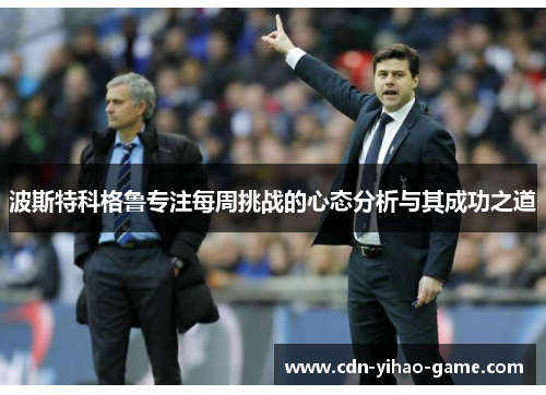 波斯特科格鲁专注每周挑战的心态分析与其成功之道