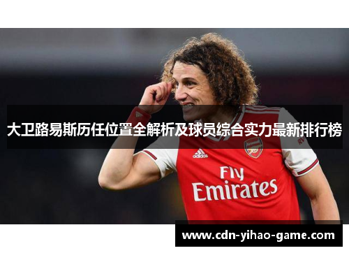 大卫路易斯历任位置全解析及球员综合实力最新排行榜