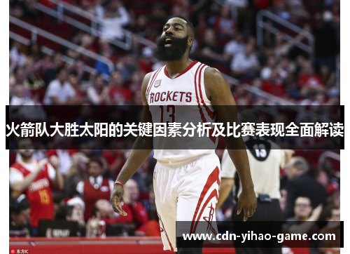 火箭队大胜太阳的关键因素分析及比赛表现全面解读