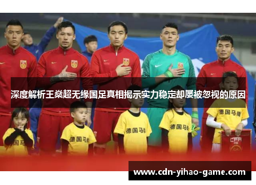 深度解析王燊超无缘国足真相揭示实力稳定却屡被忽视的原因