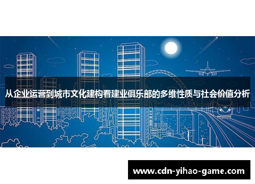 从企业运营到城市文化建构看建业俱乐部的多维性质与社会价值分析