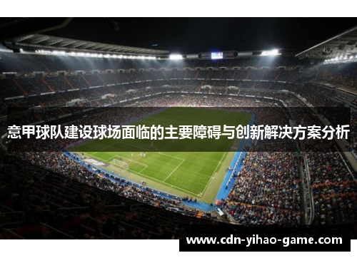 意甲球队建设球场面临的主要障碍与创新解决方案分析