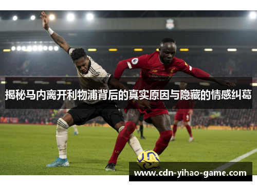 揭秘马内离开利物浦背后的真实原因与隐藏的情感纠葛