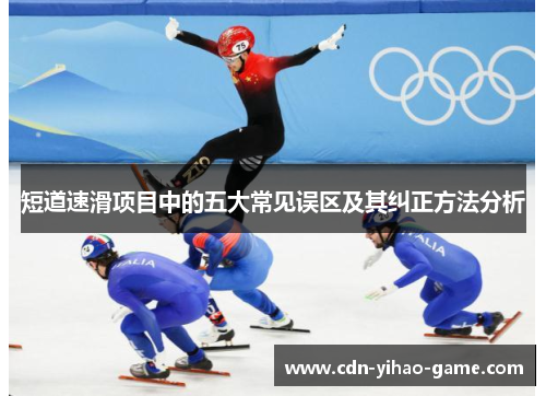 短道速滑项目中的五大常见误区及其纠正方法分析 短道速滑项目中的五大常见误区及其纠正方法分析