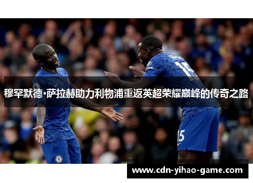 穆罕默德·萨拉赫助力利物浦重返英超荣耀巅峰的传奇之路