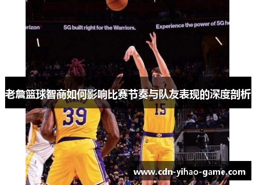 老詹篮球智商如何影响比赛节奏与队友表现的深度剖析