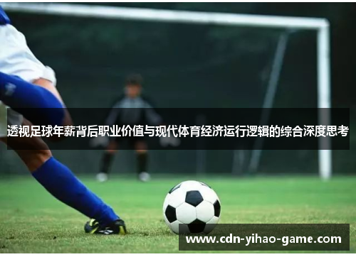 透视足球年薪背后职业价值与现代体育经济运行逻辑的综合深度思考 透视足球年薪背后职业价值与现代体育经济运行逻辑的综合深度思考