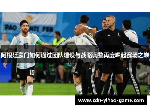 阿根廷豪门如何通过团队建设与战略调整再度崛起赛场之巅 阿根廷豪门如何通过团队建设与战略调整再度崛起赛场之巅